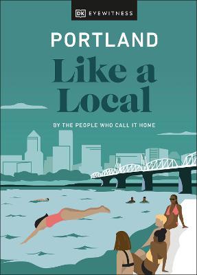 Portland Like a Local: By the People Who Call It Home - Dk Eyewitness
