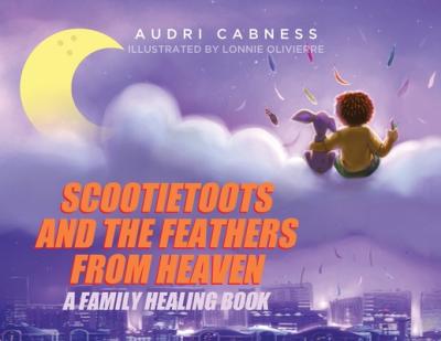 Scootietoots and the Feathers From Heaven: A Family Healing Book - Audri Cabness