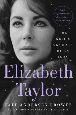 Elizabeth Taylor: The Grit & Glamour of an Icon - Kate Andersen Brower