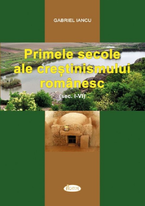 Primele secole ale crestinismului romanesc (Sec. I-IV) - Gabriel Iancu