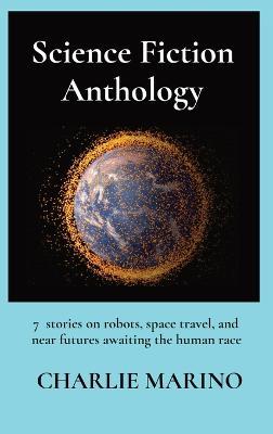 Science Fiction Anthology: 7 stories on robots, space travel, and near futures awaiting the human race - Charlie Marino