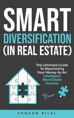 Smart Diversification (In Real Estate): The ultimate guide to making the most of your money, optimizing returns, and future-proofing your finances - Fuquan Bilal