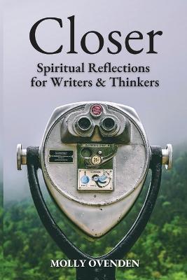 Closer: Spiritual Reflections for Writers & Thinkers - Molly Ovenden