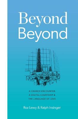 Beyond Beyond: A Chance Encounter, a Digital Courtship, and the Language of Love - Roz Lewy