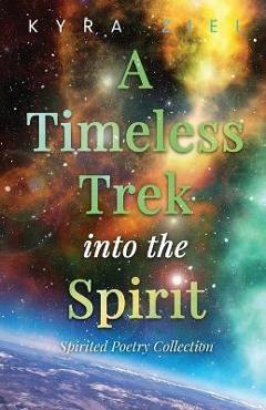 Coperta cărții 'A Timeless Trek into the Spirit: Spirited Poetry Collection - Kyra Ziel'