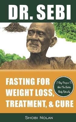 Dr. Sebi Fasting for Weight Loss, Treatment, & Cure: How To Reverse Disease & Heal The Electric Body Naturally By Fasting & Losing Weight Through Dr. - Maria Azar