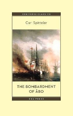 The Bombardment of Abo: A Novella Based on a Historical Event in Modern Times - Carl Spitteler