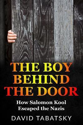 The Boy Behind The Door: How Salomon Kool Escaped the Nazis. Inspired by a True Story - David Tabatsky