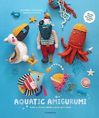 Aquatic Amigurumi: Make a Colorful Splash in Your Yarn Stash - Natasha Tishchenko