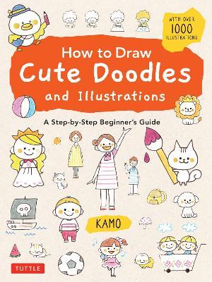 How to Draw Cute Doodles and Illustrations: A Step-By-Step Beginner's Guide [With Over 1000 Illustrations] - Kamo