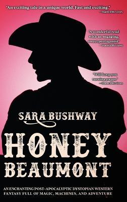 Honey Beaumont: An Enchanting Post-Apocalyptic Dystopian Western Fantasy Filled With Magic, Machines, and Adventure - Sara Bushway