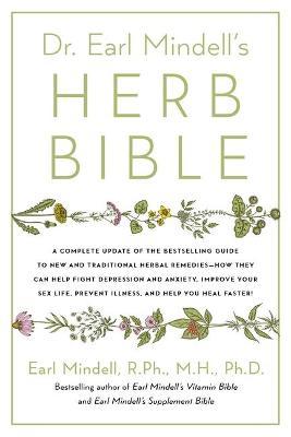 Dr. Earl Mindell's Herb Bible: Fight Depression and Anxiety, Improve Your Sex Life, Prevent Illness, and Heal Faster--The All-Natural Way - Earl Mindell