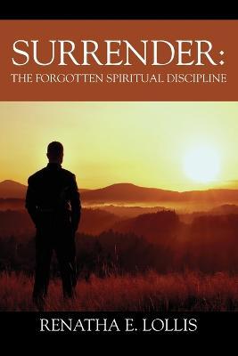 Surrender: The Forgotten Spiritual Discipline - Renatha E. Lollis