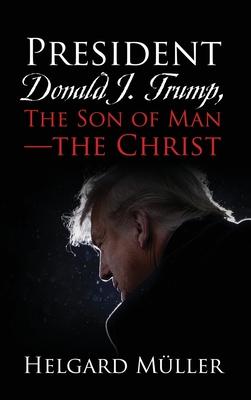 President Donald J. Trump, The Son of Man - The Christ - Helgard M�ller