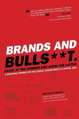 Brands and BullS**t: Excel at the Former and Avoid the Latter. A Branding Primer for Millennial Marketers in a Digital Age. - Bernhard Schroeder