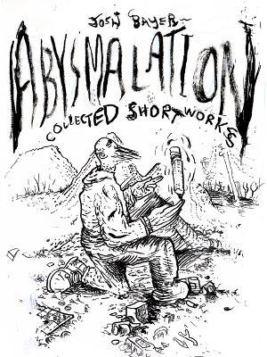 Abysmalation: Collected Short Works - Josh Bayer