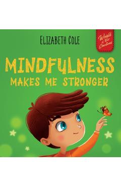 Mindfulness Makes Me Stronger: Kid's Book to Find Calm, Keep Focus and Overcome Anxiety (Children's Book for Boys and Girls) - Elizabeth Cole