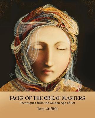 Faces of the Great Masters: Techniques from the Golden Age of Art - Tom Griffith
