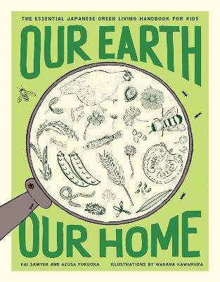Our Earth, Our Home: The Essential Japanese Green Living Handbook for Kids - Kai Sawyer