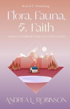 Poza produsului Flora, Fauna, & Faith: Autumn Devotionals Inspired by God's Creation - Andrea L. Robinson