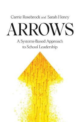 Arrows: A Systems-Based Approach to School Leadership: A Systems-Based Approach to School Leadership: a Systems-Based Approach - Carrie Rosebrock