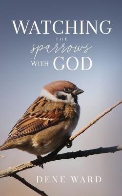Watching the Sparrows with God - Dene Ward