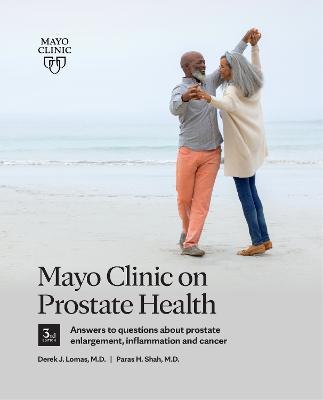 Mayo Clinic on Prostate Health, 3rd Edition: Answers to Questions about Prostate Enlargement, Inflammation and Cancer - Derek J. Lomas