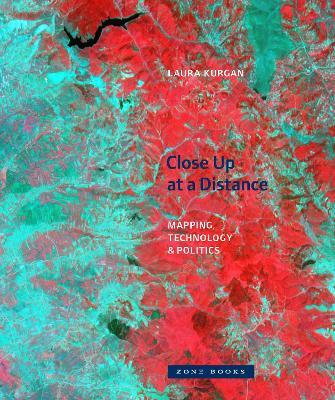 Close Up at a Distance: Mapping, Technology, and Politics - Laura Kurgan