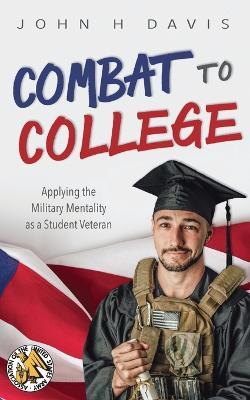 Combat to College: Applying the Military Mentality as a Student Veteran - John H. Davis