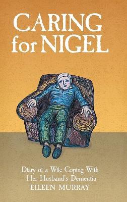 Caring for Nigel: Diary of a Wife Coping With Her Husband's Dementia - Eileen Murray