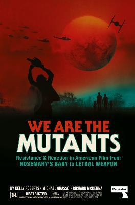 We Are the Mutants: Resistance and Reaction in American Film from Rosemary's Baby to Lethal Weapon - Kelly Roberts