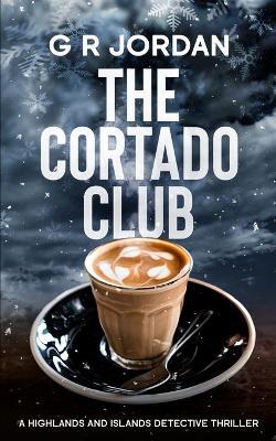 The Cortado Club: A Highlands and Islands Detective Thriller - G. R. Jordan