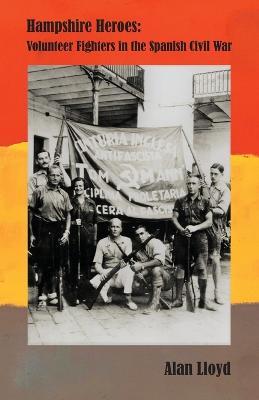 Hampshire Heroes: Volunteer Fighters in the Spanish Civil War - Alan Lloyd
