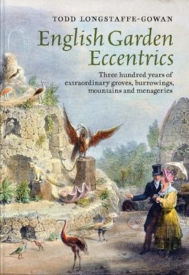 English Garden Eccentrics: Three Hundred Years of Extraordinary Groves, Burrowings, Mountains and Menageries - Todd Longstaffe-gowan