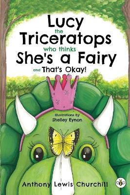 Lucy the Triceratops Who Thinks She's a Fairy and That's Okay! - Anthony Lewis Churchill
