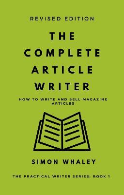 The Complete Article Writer: How To Write Magazine Articles - Simon Whaley