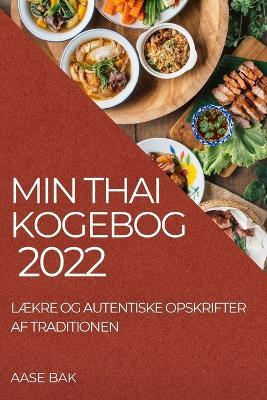 Min Thai Kogebog 2022: LÆkre Og Autentiske Opskrifter AF Traditionen - Aase Bak