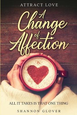 Attract Love: A Change of Affection: All It Takes Is That One Thing - Shannon Glover