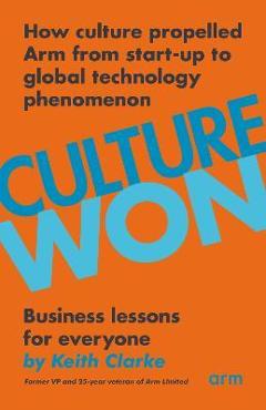 Poza produsului Culture Won: How culture propelled Arm from start-up to global technology phenomenon - Keith Clarke