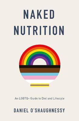 Naked Nutrition: An LGBTQ+ Guide to Diet and Lifestyle - Daniel O'shaughnessy