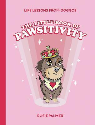 The Little Book of Pawsitivity: Life Lessons from Doggos - Rosie Palmer