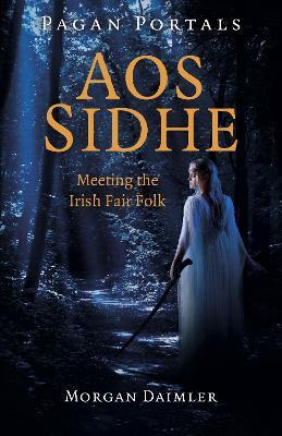 Pagan Portals - Aos Sidhe: Meeting the Irish Fair Folk - Morgan Daimler