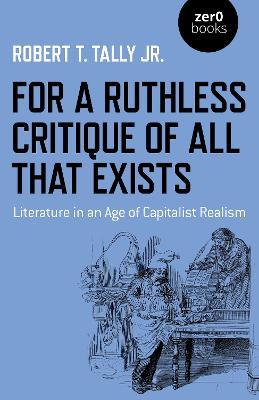 For a Ruthless Critique of All That Exists: Literature in an Age of Capitalist Realism - Robert T. Tally