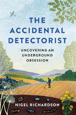 Accidental Detectorist: Uncovering an Underground Obsession - Nigel Richardson