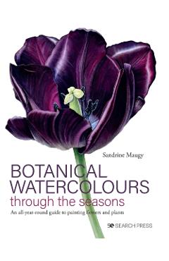 Botanical Watercolours Through the Seasons: An All-Year-Round Guide to Painting Flowers and Plants - Sandrine Maugy