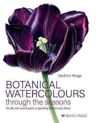 Botanical Watercolours Through the Seasons: An All-Year-Round Guide to Painting Flowers and Plants - Sandrine Maugy