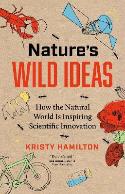 Nature's Wild Ideas: How the Natural World Is Inspiring Scientific Innovation - Kristy Hamilton