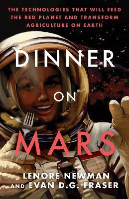 Dinner on Mars: The Technologies That Will Feed the Red Planet and Transform Agriculture on Earth - Lenore Newman