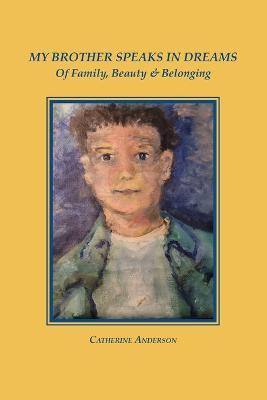 My Brother Speaks in Dreams: Of Family, Beauty & Belonging - Catherine Anderson