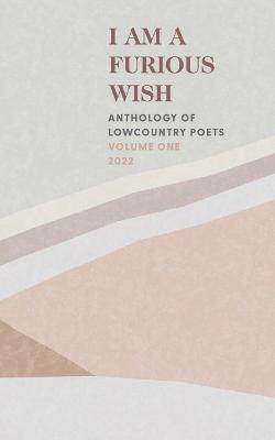 I Am a Furious Wish: Anthology of Lowcountry Poets, Volume 1 - Charleston Poets